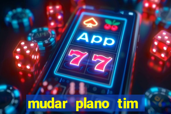 mudar plano tim mais barato